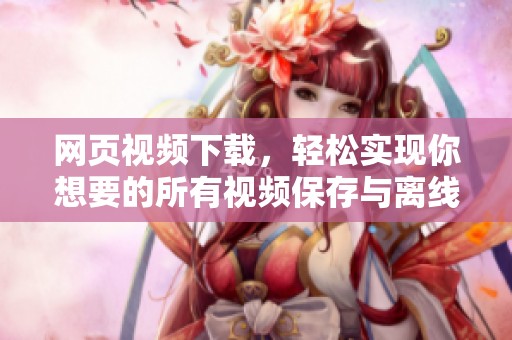 网页视频下载，轻松实现你想要的所有视频保存与离线观看
