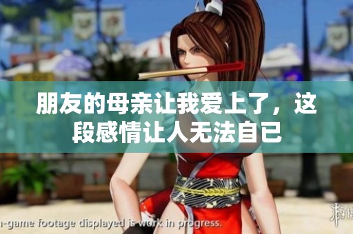 朋友的母亲让我爱上了，这段感情让人无法自已