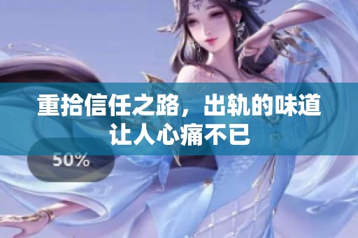重拾信任之路，出轨的味道让人心痛不已