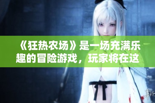 《狂热农场》是一场充满乐趣的冒险游戏，玩家将在这里体验养殖的快乐。