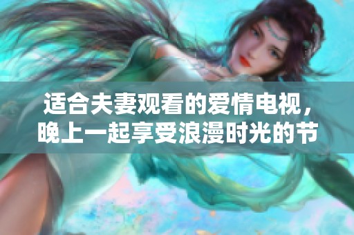 适合夫妻观看的爱情电视，晚上一起享受浪漫时光的节目推荐