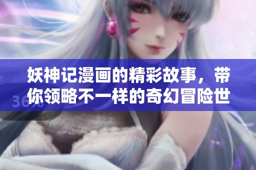 妖神记漫画的精彩故事，带你领略不一样的奇幻冒险世界
