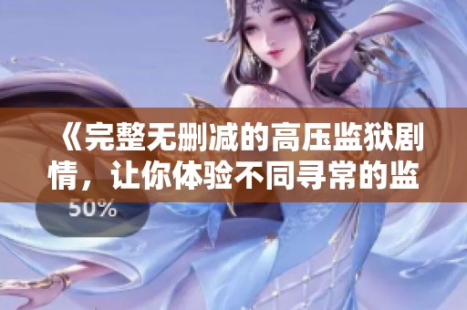 《完整无删减的高压监狱剧情，让你体验不同寻常的监狱生活》