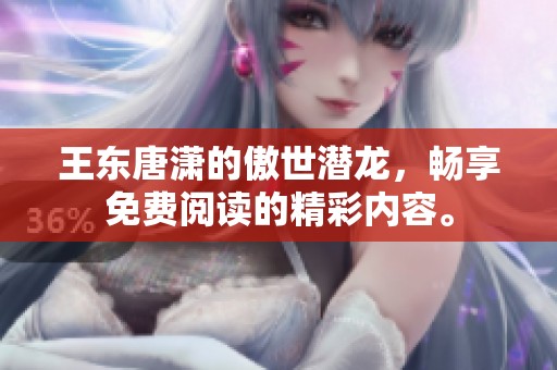 王东唐潇的傲世潜龙，畅享免费阅读的精彩内容。