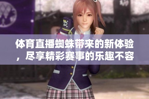 **直播蜘蛛带来的新体验，尽享精彩赛事的乐趣不容错过