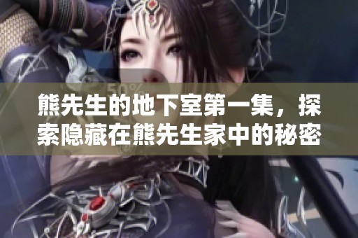 熊先生的地下室第一集，探索隐藏在熊先生家中的秘密与惊悚故事。