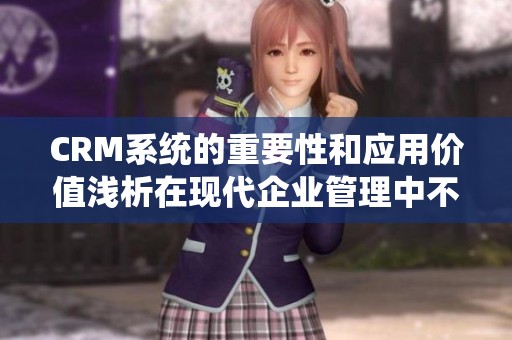 CRM系统的重要性和应用价值浅析在现代企业管理中不可忽视