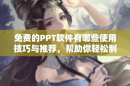 免费的PPT软件有哪些使用技巧与推荐，帮助你轻松制作出精彩的演示文稿