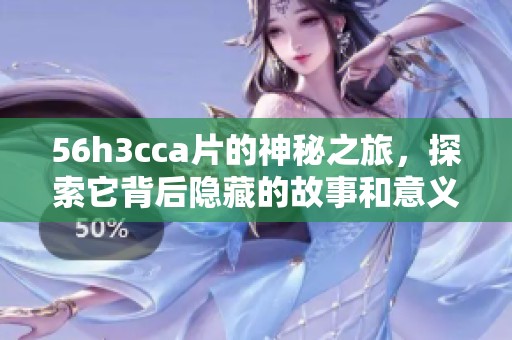 56h3cc**的神秘之旅，探索它背后隐藏的故事和意义