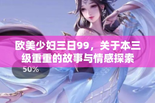 欧美少妇三日99，关于本三级重重的故事与情感探索
