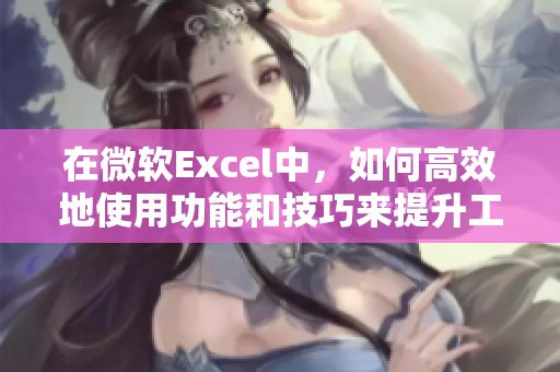 在微软Excel中，如何高效地使用功能和技巧来提升工作效率呢？