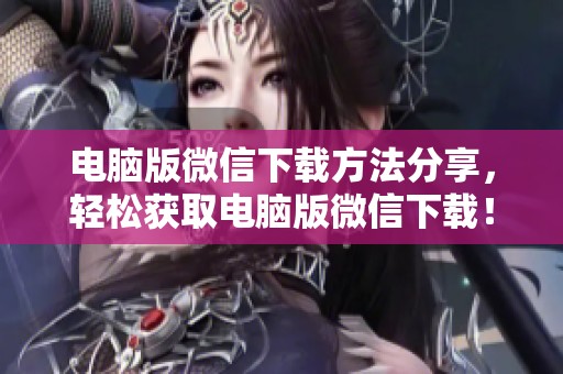 电脑版微信下载方法分享，轻松获取电脑版微信下载！
