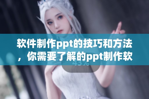 软件制作ppt的技巧和方法，你需要了解的ppt制作软件使用指南