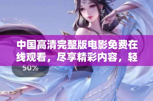 中国高清完整版电影免费在线观看，尽享精彩内容，轻松畅看不再是梦