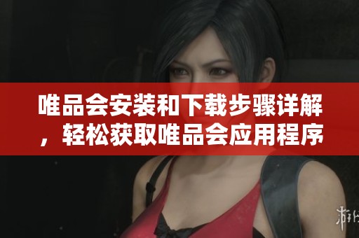 唯品会安装和下载步骤详解，轻松获取唯品会应用程序的方法