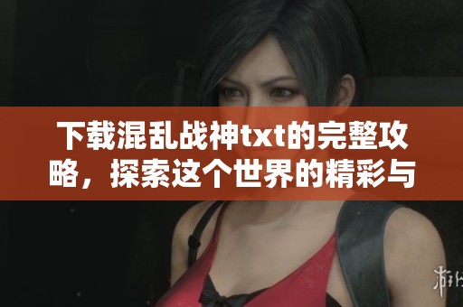下载混乱战神txt的完整攻略，探索这个世界的精彩与挑战
