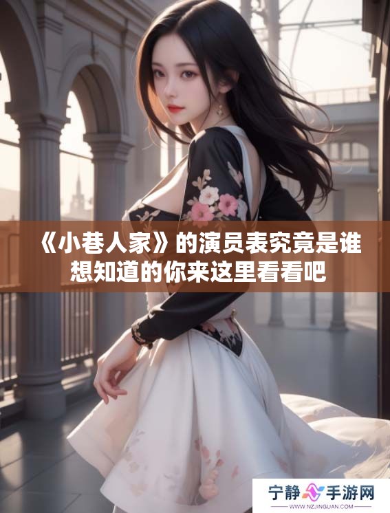 《小巷人家》的演员表究竟是谁 想知道的你来这里看看吧