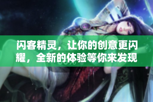 闪客精灵，让你的创意更闪耀，全新的体验等你来发现