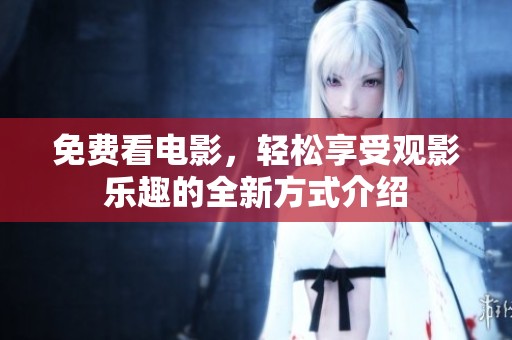 免费看电影，轻松享受观影乐趣的全新方式介绍