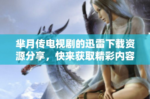 芈月传电视剧的迅雷下载资源分享，快来获取精彩内容吧