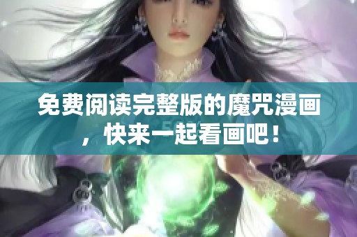 免费阅读完整版的魔咒漫画，快来一起看画吧！