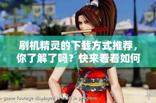 刷机精灵的下载方式推荐，你了解了吗？快来看看如何下载刷机精灵吧！