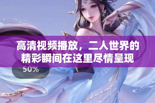 高清视频播放，二人世界的精彩瞬间在这里尽情呈现