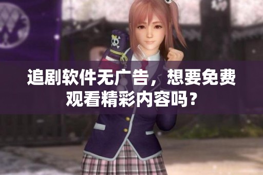 追剧软件无广告，想要免费观看精彩内容吗？