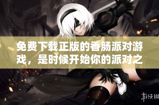 免费下载正版的香肠派对游戏，是时候开始你的派对之旅了