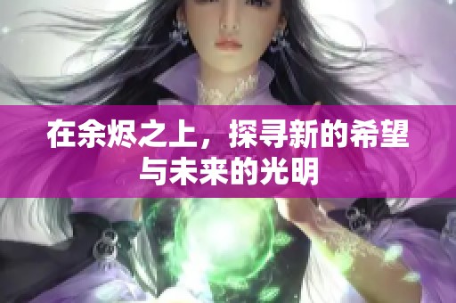 在余烬之上，探寻新的希望与未来的光明