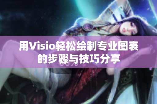 用Visio轻松绘制专业图表的步骤与技巧分享
