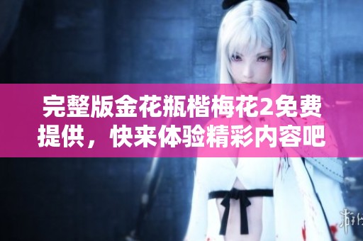 完整版金花瓶楷梅花2免费提供，快来体验精彩内容吧！