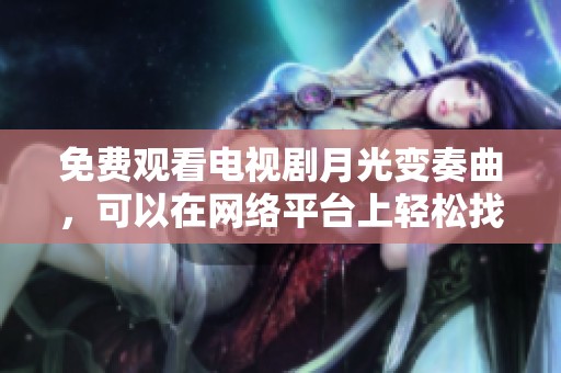 免费观看电视剧月光变奏曲，可以在网络平台上轻松找到哦