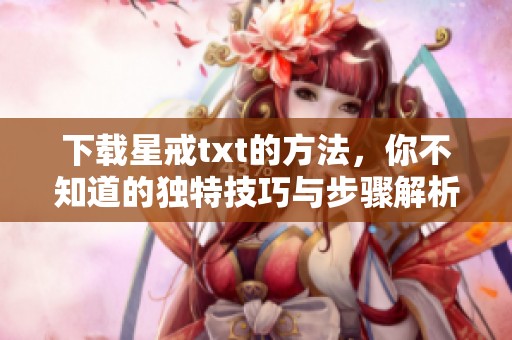 下载星戒txt的方法，你不知道的独特技巧与步骤解析