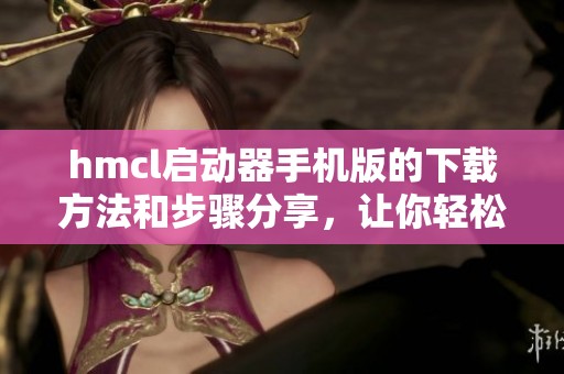 hmcl启动器手机版的下载方法和步骤分享，让你轻松获取最新版本