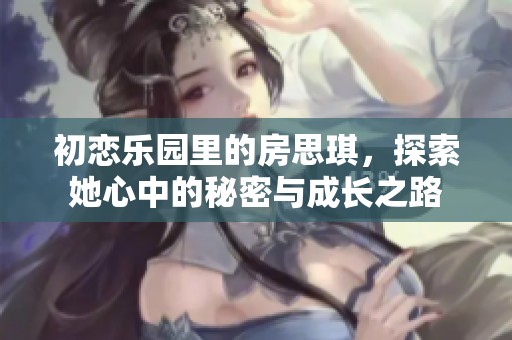 初恋乐园里的房思琪，探索她心中的秘密与成长之路