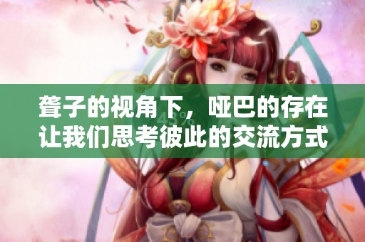 聋子的视角下，哑巴的存在让我们思考彼此的交流方式
