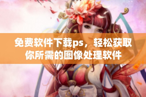 免费软件下载ps，轻松获取你所需的图像处理软件