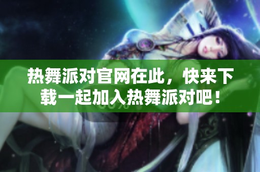 热舞派对官网在此，快来下载一起加入热舞派对吧！