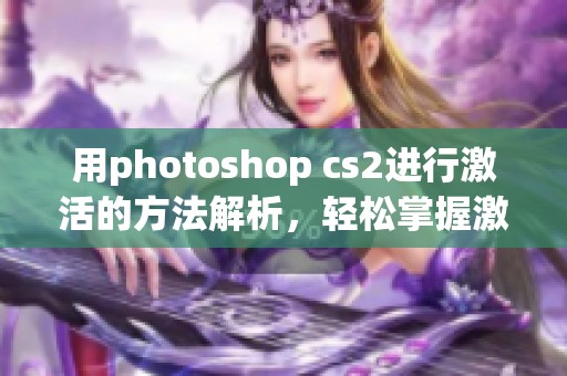 用photoshop cs2进行激活的方法解析，轻松掌握激活技巧与步骤