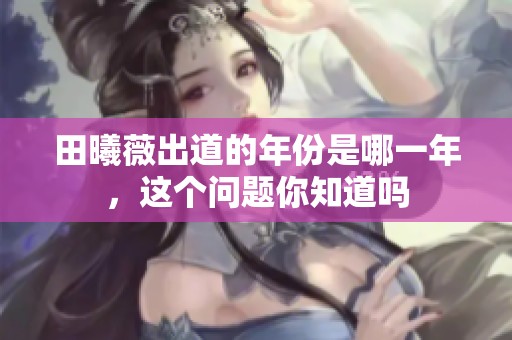 田曦薇出道的年份是哪一年，这个问题你知道吗