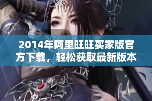 2014年阿里旺旺买家版官方下载，轻松获取最新版本与功能更新