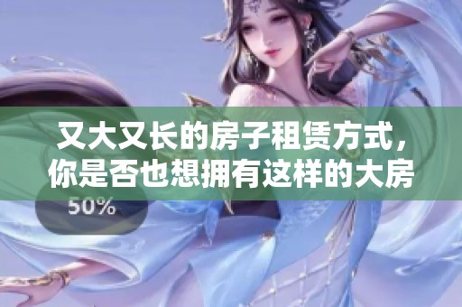 又大又长的房子租赁方式，你是否也想拥有这样的大房子呢
