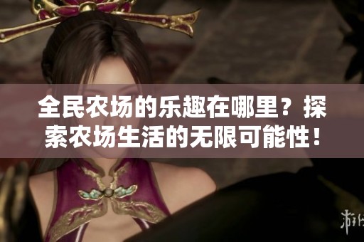 全民农场的乐趣在哪里？探索农场生活的无限可能性！