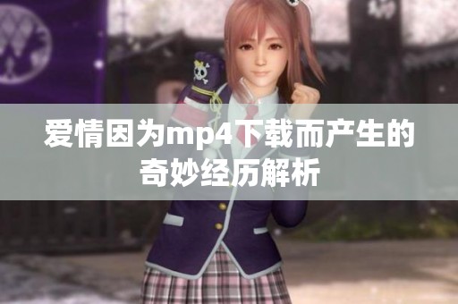 爱情因为mp4下载而产生的奇妙经历解析