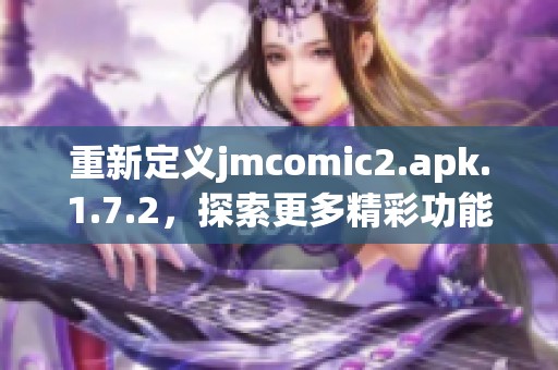 重新定义jmcomic2.apk.1.7.2，探索更多精彩功能与体验