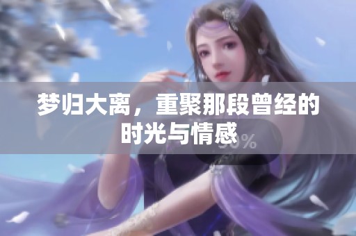 梦归大离，重聚那段曾经的时光与情感