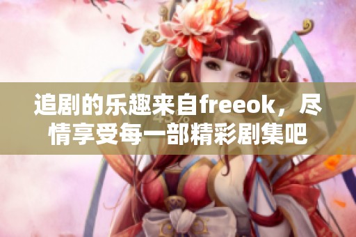 追剧的乐趣来自freeok，尽情享受每一部精彩剧集吧