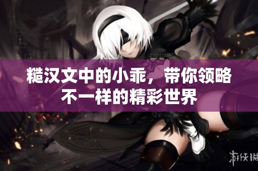 糙汉文中的小乖，带你领略不一样的精彩世界