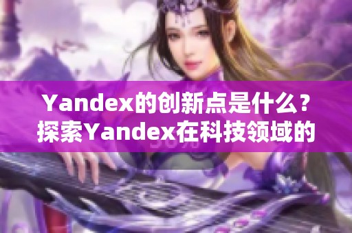Yandex的创新点是什么？探索Yandex在科技领域的影响与发展。